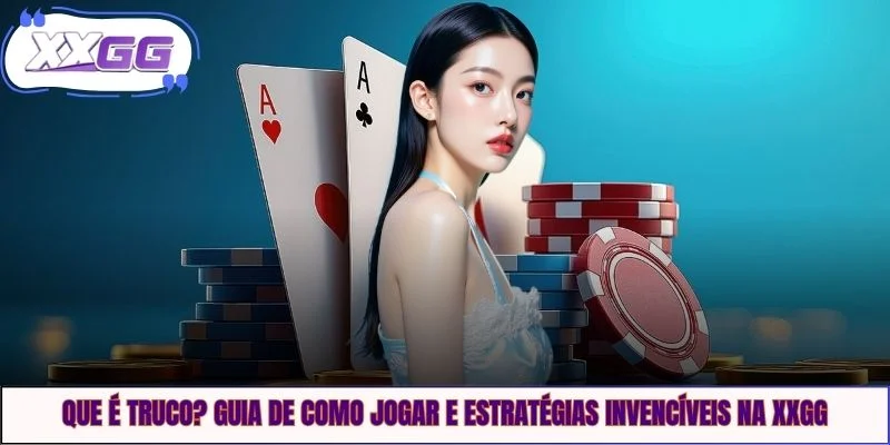 O Que É Truco? Guia De Como Jogar E Estratégias Na XXGG