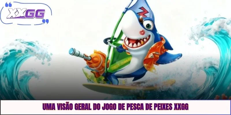 Uma visão geral do jogo de pesca de peixes XXGG